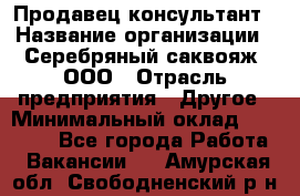 Продавец-консультант › Название организации ­ Серебряный саквояж, ООО › Отрасль предприятия ­ Другое › Минимальный оклад ­ 40 000 - Все города Работа » Вакансии   . Амурская обл.,Свободненский р-н